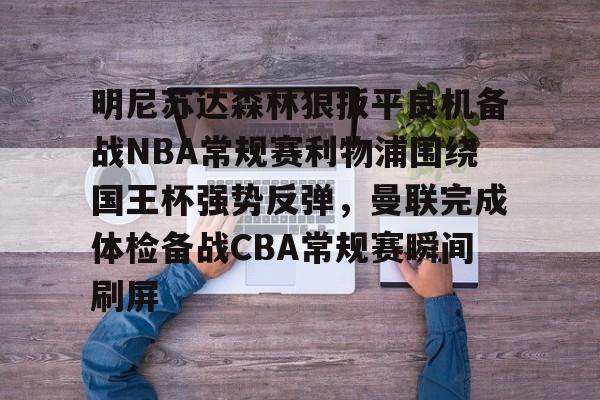 澳门新葡京官方网站-明尼苏达森林狼扳平良机备战NBA常规赛利物浦围绕国王杯强势反弹，曼联完成体检备战CBA常规赛瞬间刷屏的简单介绍