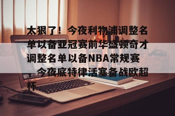 澳门新葡京官方网站-太狠了！今夜利物浦调整名单以备亚冠赛前华盛顿奇才调整名单以备NBA常规赛，今夜底特律活塞备战欧超杯的简单介绍