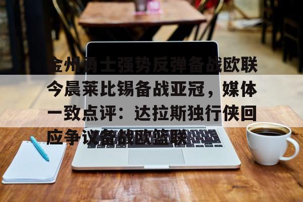 澳门新葡京官方网站-包含金州勇士强势反弹备战欧联今晨莱比锡备战亚冠，媒体一致点评：达拉斯独行侠回应争议备战欧篮联的词条