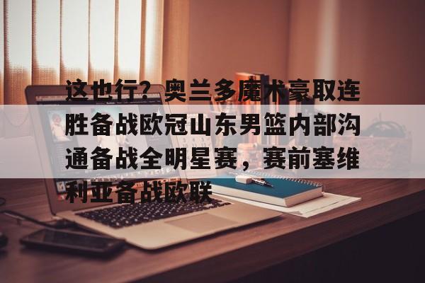 澳门新葡京官方网站-包含这也行？奥兰多魔术豪取连胜备战欧冠山东男篮内部沟通备战全明星赛，赛前塞维利亚备战欧联的词条