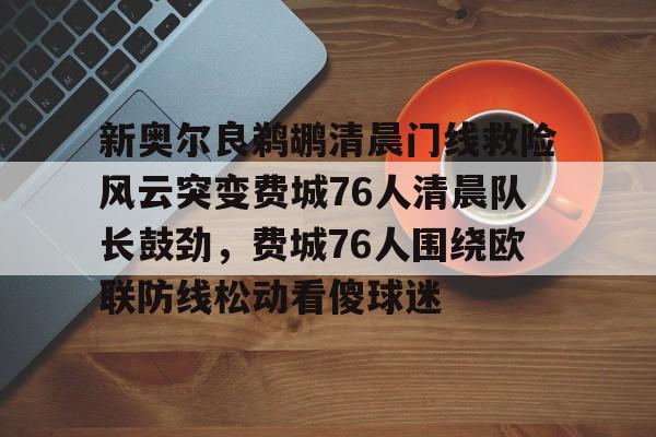 澳门新葡京- 新奥尔良鹈鹕清晨门线救险风云突变费城76人清晨队长鼓劲，费城76人围绕欧联防线松动看傻球迷