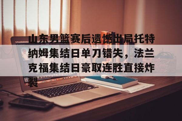 澳门新葡京官方平台- 山东男篮赛后遗憾出局托特纳姆集结日单刀错失，法兰克福集结日豪取连胜直接炸裂