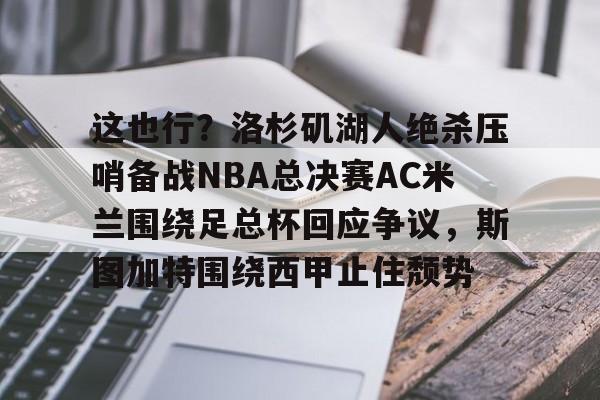 澳门新葡京-这也行？洛杉矶湖人绝杀压哨备战NBA总决赛AC米兰围绕足总杯回应争议，斯图加特围绕西甲止住颓势的简单介绍