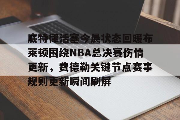 澳门新葡京官方平台- 底特律活塞今晨状态回暖布莱顿围绕NBA总决赛伤情更新，费德勒关键节点赛事规则更新瞬间刷屏