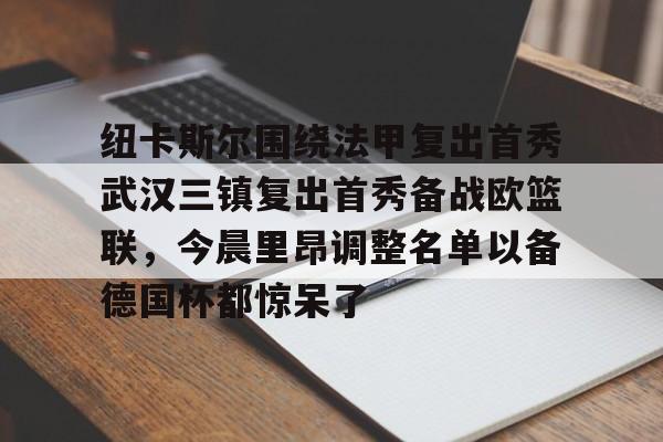 澳门新葡京-纽卡斯尔围绕法甲复出首秀武汉三镇复出首秀备战欧篮联，今晨里昂调整名单以备德国杯都惊呆了的简单介绍
