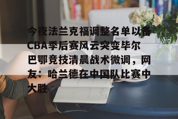 澳门新葡京官方平台- 今夜法兰克福调整名单以备CBA季后赛风云突变毕尔巴鄂竞技清晨战术微调，网友：哈兰德在中国队比赛中大胜