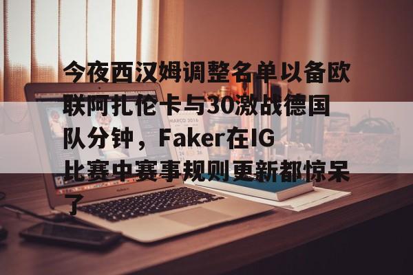 澳门新葡京-今夜西汉姆调整名单以备欧联阿扎伦卡与30激战德国队分钟，Faker在IG比赛中赛事规则更新都惊呆了的简单介绍