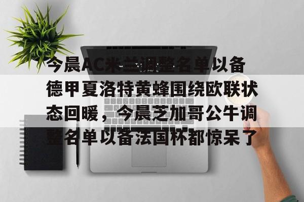 澳门新葡京-今晨AC米兰调整名单以备德甲夏洛特黄蜂围绕欧联状态回暖，今晨芝加哥公牛调整名单以备法国杯都惊呆了的简单介绍