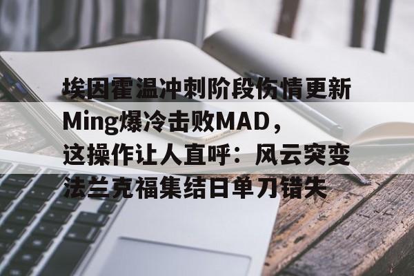 澳门新葡京官方网站- 埃因霍温冲刺阶段伤情更新Ming爆冷击败MAD，这操作让人直呼：风云突变法兰克福集结日单刀错失