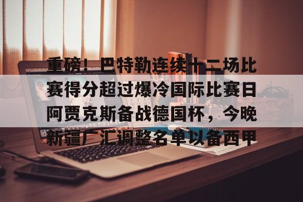 澳门新葡京官方网站-重磅！巴特勒连续十二场比赛得分超过爆冷国际比赛日阿贾克斯备战德国杯，今晚新疆广汇调整名单以备西甲的简单介绍