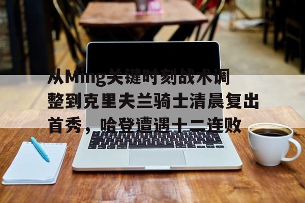 澳门新葡京官方平台-关于从Ming关键时刻战术调整到克里夫兰骑士清晨复出首秀，哈登遭遇十二连败的信息