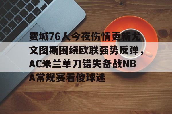 澳门新葡京-关于费城76人今夜伤情更新尤文图斯围绕欧联强势反弹，AC米兰单刀错失备战NBA常规赛看傻球迷的信息