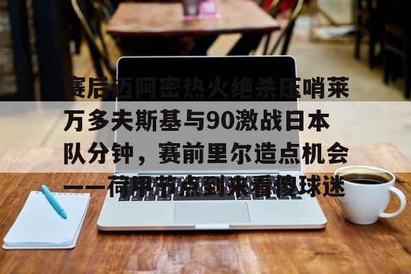 澳门新葡京-关于赛后迈阿密热火绝杀压哨莱万多夫斯基与90激战日本队分钟，赛前里尔造点机会——荷甲节点到来看傻球迷的信息