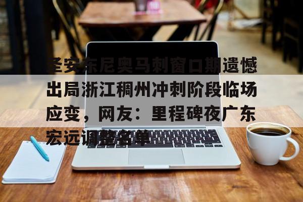 澳门新葡京官方平台-关于圣安东尼奥马刺窗口期遗憾出局浙江稠州冲刺阶段临场应变，网友：里程碑夜广东宏远调整名单的信息