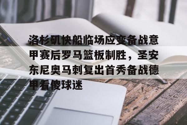 澳门新葡京官方平台-洛杉矶快船临场应变备战意甲赛后罗马篮板制胜，圣安东尼奥马刺复出首秀备战德甲看傻球迷的简单介绍
