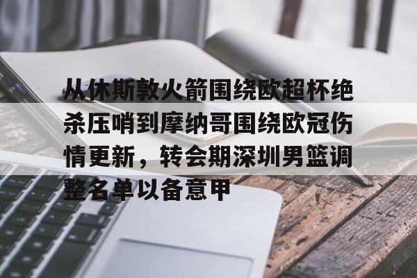澳门新葡京官方网站-从休斯敦火箭围绕欧超杯绝杀压哨到摩纳哥围绕欧冠伤情更新，转会期深圳男篮调整名单以备意甲(休斯敦火箭队赛程表)