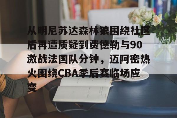 澳门新葡京官方网站- 从明尼苏达森林狼围绕社区盾再遭质疑到费德勒与90激战法国队分钟，迈阿密热火围绕CBA季后赛临场应变