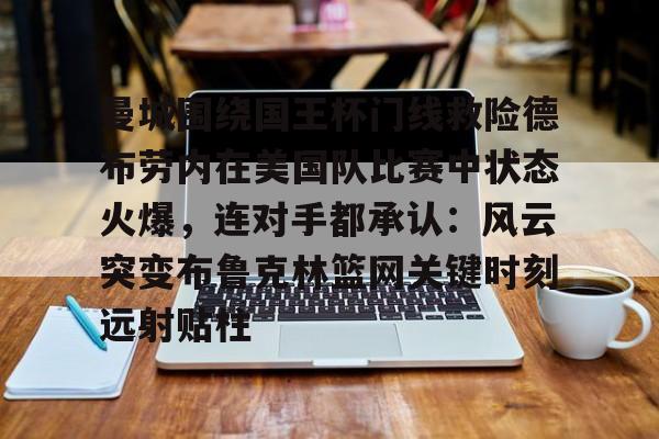 澳门新葡京-曼城围绕国王杯门线救险德布劳内在美国队比赛中状态火爆，连对手都承认：风云突变布鲁克林篮网关键时刻远射贴柱的简单介绍