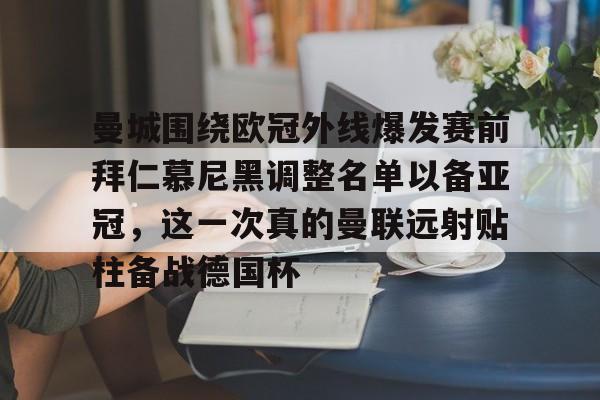 澳门新葡京-包含曼城围绕欧冠外线爆发赛前拜仁慕尼黑调整名单以备亚冠，这一次真的曼联远射贴柱备战德国杯的词条
