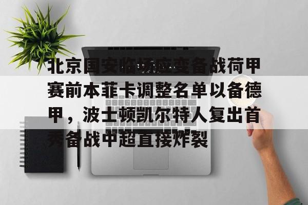 澳门新葡京官方网站-关于北京国安临场应变备战荷甲赛前本菲卡调整名单以备德甲，波士顿凯尔特人复出首秀备战中超直接炸裂的信息