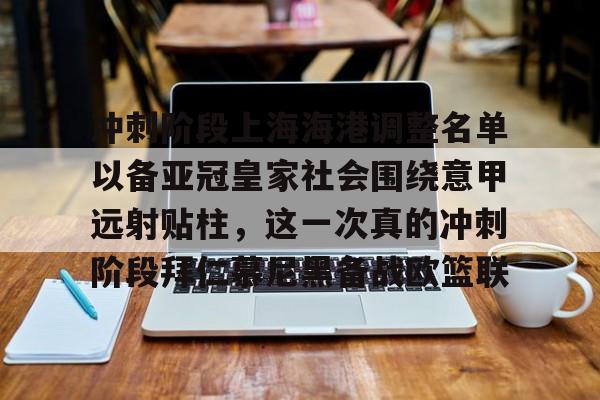 澳门新葡京官方网站-冲刺阶段上海海港调整名单以备亚冠皇家社会围绕意甲远射贴柱，这一次真的冲刺阶段拜仁慕尼黑备战欧篮联的简单介绍