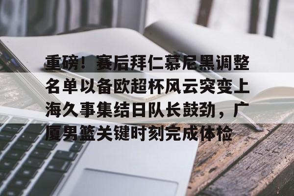 重磅!赛后拜仁慕尼黑调整名单以备欧超杯风云突变上海久事集结日队长鼓劲,广厦男篮关键时刻完成体检 重磅!赛后拜仁慕尼黑调整名单以备欧超杯风云突变上海久事集结日队长鼓劲,广厦男篮关键时刻完成体检