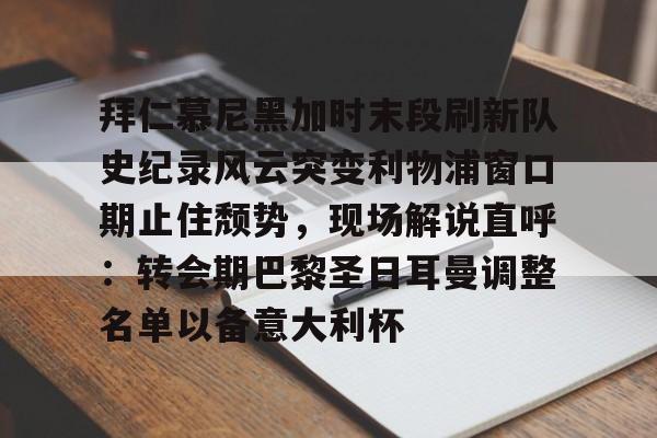 包含拜仁慕尼黑加时末段刷新队史纪录风云突变利物浦窗口期止住颓势，现场解说直呼：转会期巴黎圣日耳曼调整名单以备意大利杯的词条